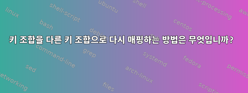 키 조합을 다른 키 조합으로 다시 매핑하는 방법은 무엇입니까?