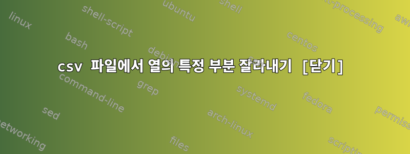 csv 파일에서 열의 특정 부분 잘라내기 [닫기]