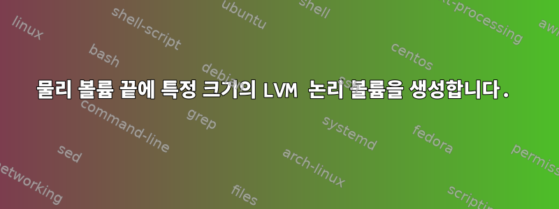 물리 볼륨 끝에 특정 크기의 LVM 논리 볼륨을 생성합니다.