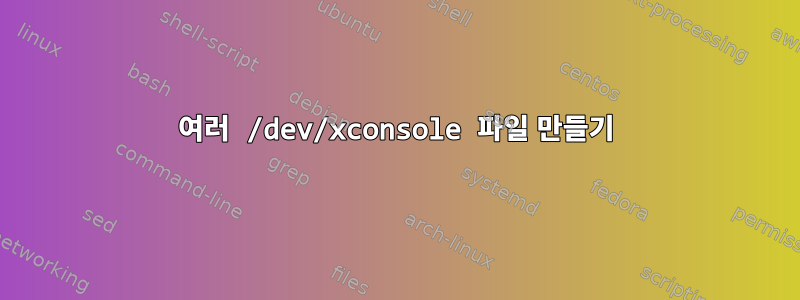 여러 /dev/xconsole 파일 만들기