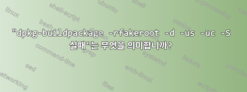 "dpkg-buildpackage -rfakeroot -d -us -uc -S 실패"는 무엇을 의미합니까?