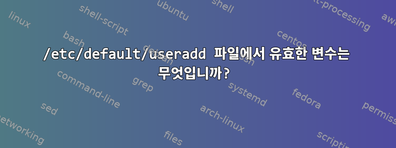 /etc/default/useradd 파일에서 유효한 변수는 무엇입니까?