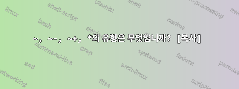 ~, ~-, ~+, *의 유형은 무엇입니까? [복사]