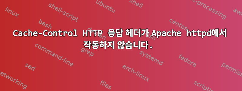 Cache-Control HTTP 응답 헤더가 Apache httpd에서 작동하지 않습니다.