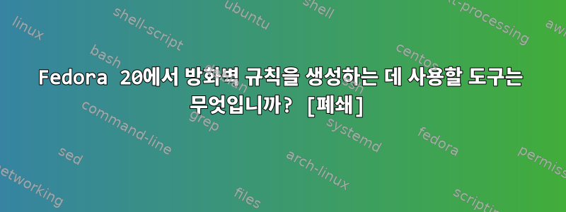 Fedora 20에서 방화벽 규칙을 생성하는 데 사용할 도구는 무엇입니까? [폐쇄]