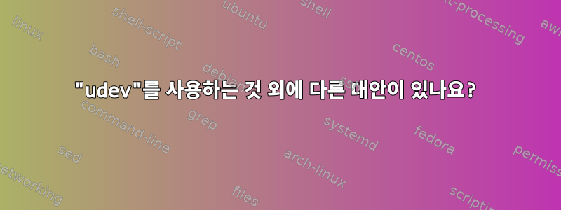 "udev"를 사용하는 것 외에 다른 대안이 있나요?