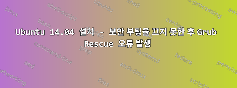 Ubuntu 14.04 설치 - 보안 부팅을 끄지 못한 후 Grub Rescue 오류 발생