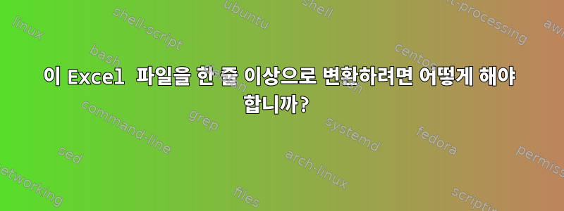 이 Excel 파일을 한 줄 이상으로 변환하려면 어떻게 해야 합니까?