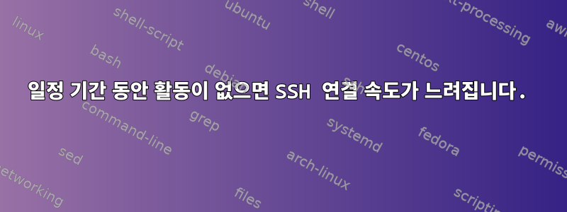 일정 기간 동안 활동이 없으면 SSH 연결 속도가 느려집니다.