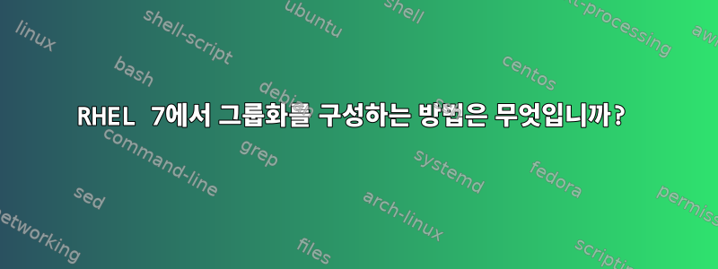 RHEL 7에서 그룹화를 구성하는 방법은 무엇입니까?