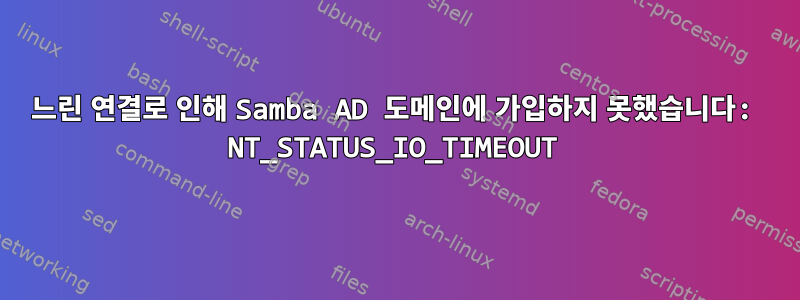 느린 연결로 인해 Samba AD 도메인에 가입하지 못했습니다: NT_STATUS_IO_TIMEOUT