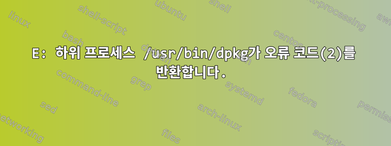 E: 하위 프로세스 /usr/bin/dpkg가 오류 코드(2)를 반환합니다.