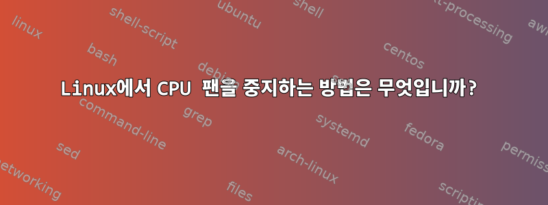 Linux에서 CPU 팬을 중지하는 방법은 무엇입니까?