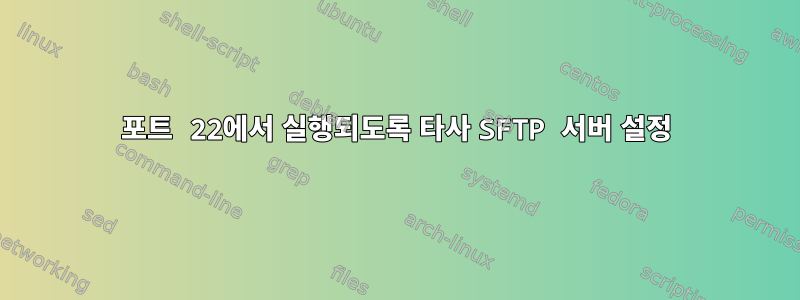 포트 22에서 실행되도록 타사 SFTP 서버 설정