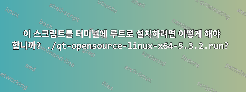 이 스크립트를 터미널에 루트로 설치하려면 어떻게 해야 합니까? ./qt-opensource-linux-x64-5.3.2.run?