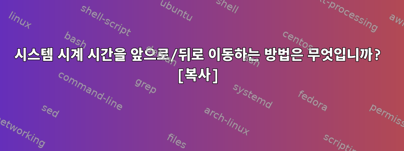 시스템 시계 시간을 앞으로/뒤로 이동하는 방법은 무엇입니까? [복사]