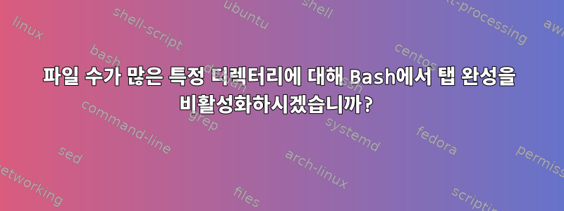 파일 수가 많은 특정 디렉터리에 대해 Bash에서 탭 완성을 비활성화하시겠습니까?