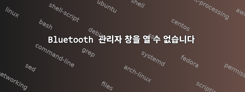 Bluetooth 관리자 창을 열 수 없습니다