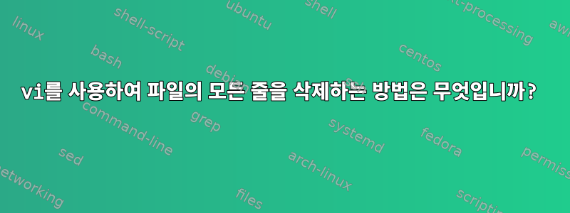 vi를 사용하여 파일의 모든 줄을 삭제하는 방법은 무엇입니까?