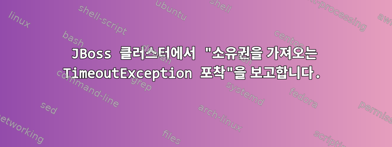 JBoss 클러스터에서 "소유권을 가져오는 TimeoutException 포착"을 보고합니다.