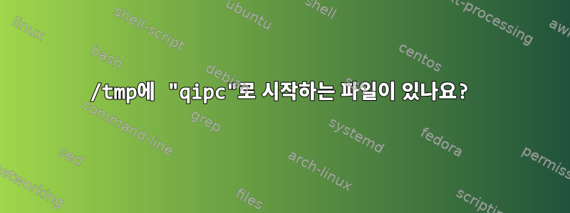 /tmp에 "qipc"로 시작하는 파일이 있나요?