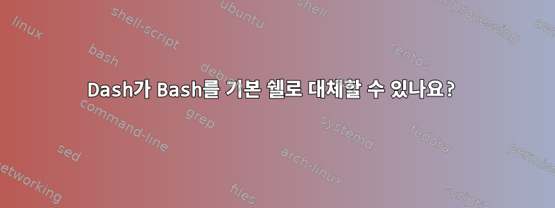 Dash가 Bash를 기본 쉘로 대체할 수 있나요?