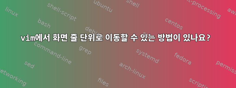 vim에서 화면 줄 단위로 이동할 수 있는 방법이 있나요?