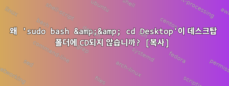 왜 'sudo bash &amp;&amp; cd Desktop'이 데스크탑 폴더에 CD되지 않습니까? [복사]