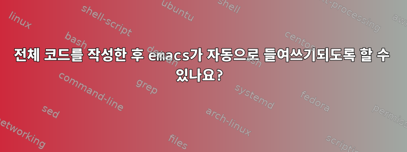 전체 코드를 작성한 후 emacs가 자동으로 들여쓰기되도록 할 수 있나요?