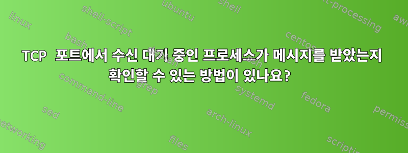 TCP 포트에서 수신 대기 중인 프로세스가 메시지를 받았는지 확인할 수 있는 방법이 있나요?