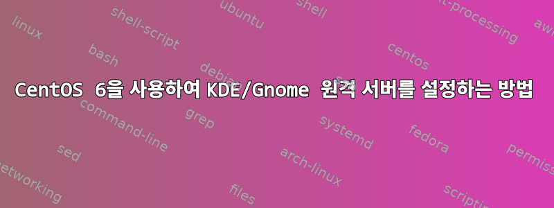 CentOS 6을 사용하여 KDE/Gnome 원격 서버를 설정하는 방법