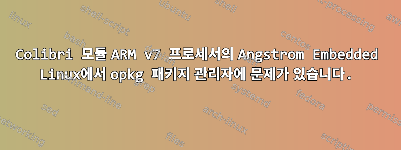 Colibri 모듈 ARM v7 프로세서의 Angstrom Embedded Linux에서 opkg 패키지 관리자에 문제가 있습니다.