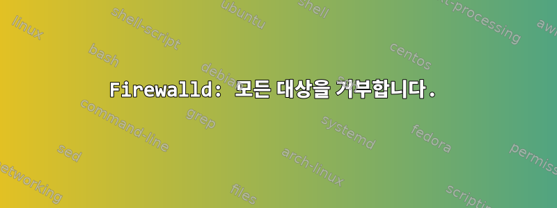 Firewalld: 모든 대상을 거부합니다.