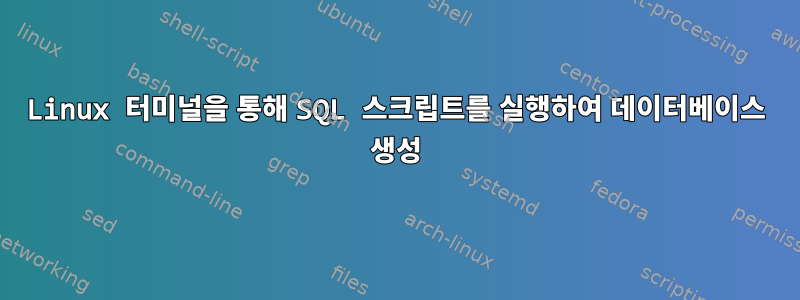 Linux 터미널을 통해 SQL 스크립트를 실행하여 데이터베이스 생성