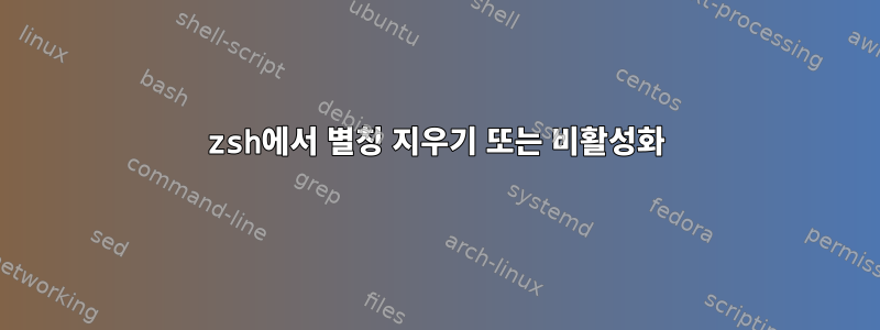 zsh에서 별칭 지우기 또는 비활성화