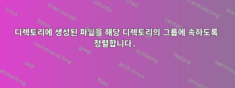 디렉토리에 생성된 파일을 해당 디렉토리의 그룹에 속하도록 정렬합니다.