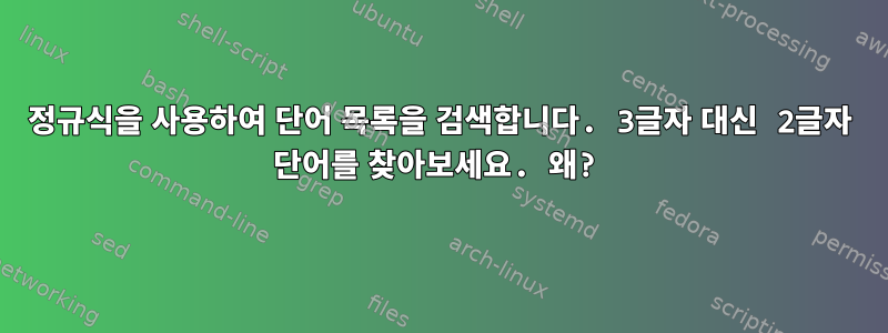 정규식을 사용하여 단어 목록을 검색합니다. 3글자 대신 2글자 단어를 찾아보세요. 왜?