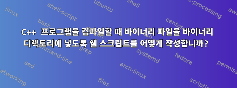 C++ 프로그램을 컴파일할 때 바이너리 파일을 바이너리 디렉토리에 넣도록 쉘 스크립트를 어떻게 작성합니까?