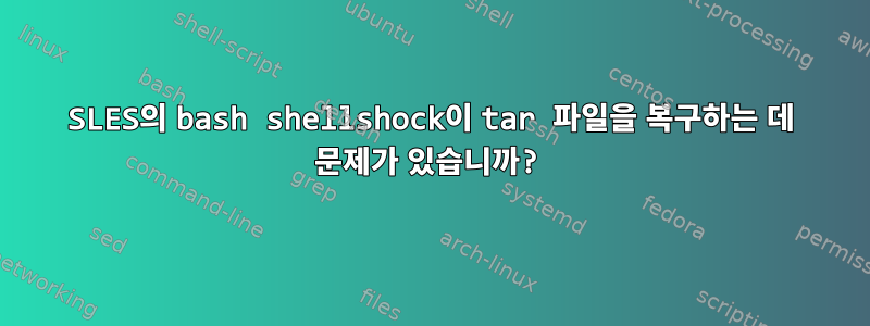 SLES의 bash shellshock이 tar 파일을 복구하는 데 문제가 있습니까?