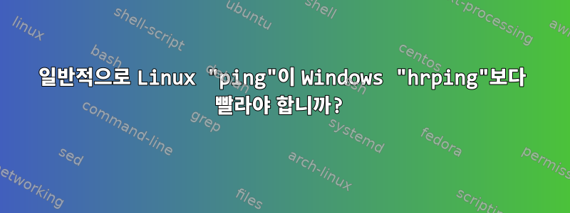 일반적으로 Linux "ping"이 Windows "hrping"보다 빨라야 합니까?