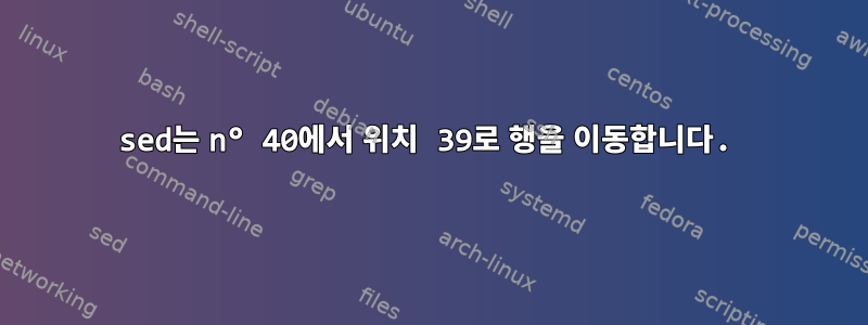 sed는 n° 40에서 위치 39로 행을 이동합니다.