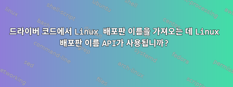 드라이버 코드에서 Linux 배포판 이름을 가져오는 데 Linux 배포판 이름 API가 사용됩니까?