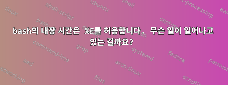 bash의 내장 시간은 %E를 허용합니다. 무슨 일이 일어나고 있는 걸까요?