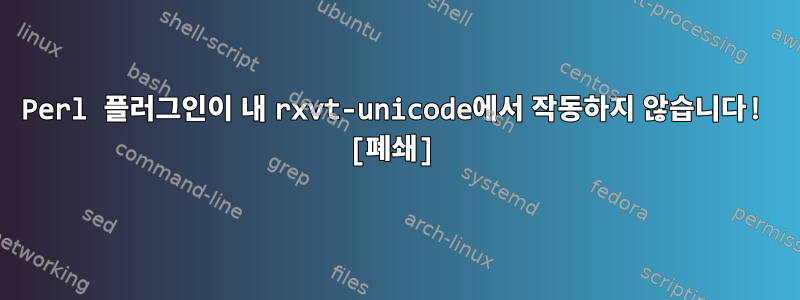 Perl 플러그인이 내 rxvt-unicode에서 작동하지 않습니다! [폐쇄]