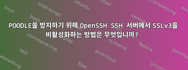 POODLE을 방지하기 위해 OpenSSH SSH 서버에서 SSLv3을 비활성화하는 방법은 무엇입니까?