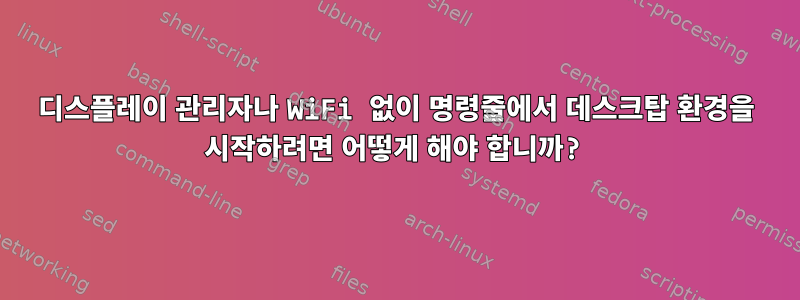 디스플레이 관리자나 WiFi 없이 명령줄에서 데스크탑 환경을 시작하려면 어떻게 해야 합니까?