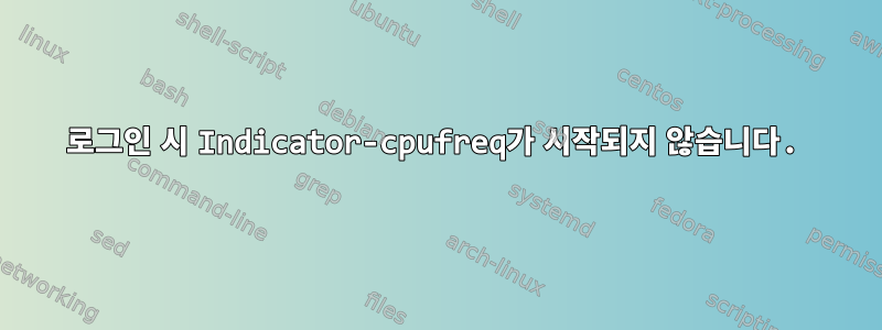 로그인 시 Indicator-cpufreq가 시작되지 않습니다.