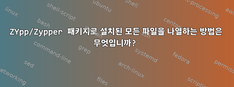 ZYpp/Zypper 패키지로 설치된 모든 파일을 나열하는 방법은 무엇입니까?