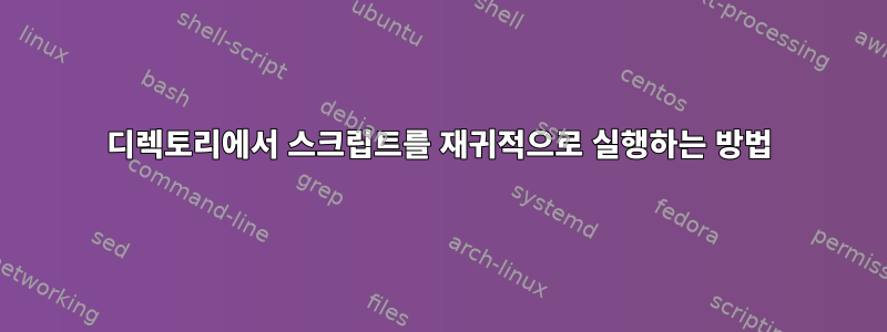 디렉토리에서 스크립트를 재귀적으로 실행하는 방법