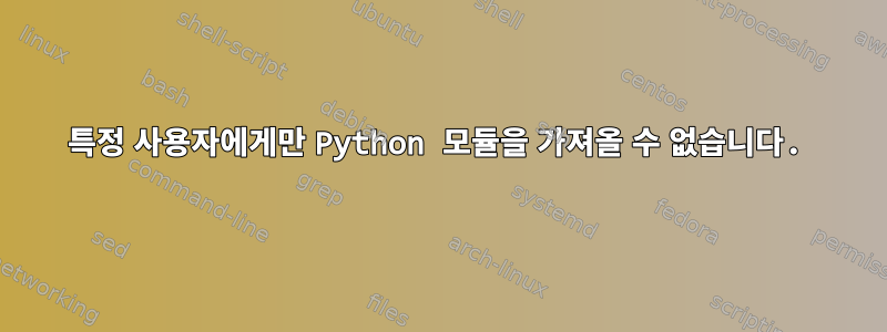 특정 사용자에게만 Python 모듈을 가져올 수 없습니다.